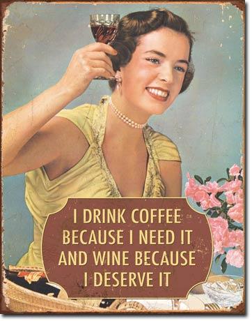 I drink coffee because i need it and wine because i deserve it