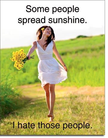 Some people spread sunshine. I hate those people.