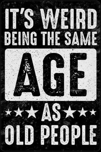 ITS WEIRD BEING THE SAME AGE AS OLD PEOPLE