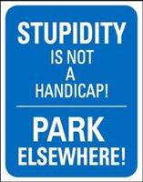 &quot;Stupidity Is Not A Handicap ...Park Elsewhere&quot;